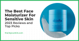 Best Face Moisturizer For Sensitive Skin – December 2024 Reviews and Top Picks