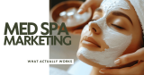 Medical Spa Marketing Today: What Actually Works
